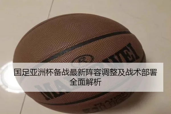 国足亚洲杯备战最新阵容调整及战术部署全面解析 - 3377 SPORTS